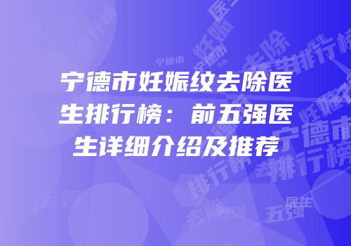 宁德市妊娠纹去除医生排行榜：前五强医生详细介绍及推荐