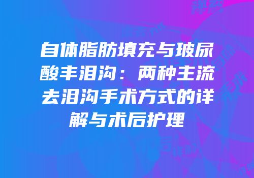 自体脂肪填充与玻尿酸丰泪沟：两种主流去泪沟手术方式的详解与术后护理