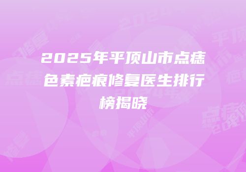 2025年平顶山市点痣色素疤痕修复医生排行榜揭晓