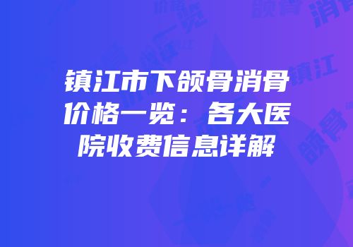 镇江市下颌骨消骨价格一览：各大医院收费信息详解