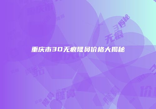 重庆市3D无痕隆鼻价格大揭秘