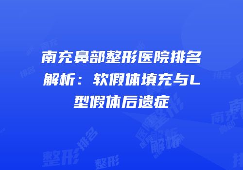 南充鼻部整形医院排名解析：软假体填充与L型假体后遗症