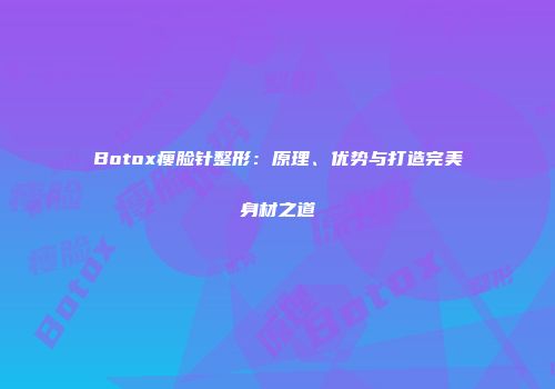 Botox瘦脸针整形：原理、优势与打造完美身材之道