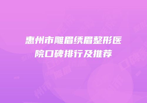 惠州市雕眉绣眉整形医院口碑排行及推荐
