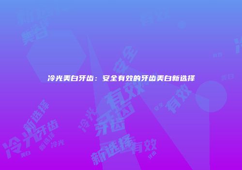 冷光美白牙齿：安全有效的牙齿美白新选择
