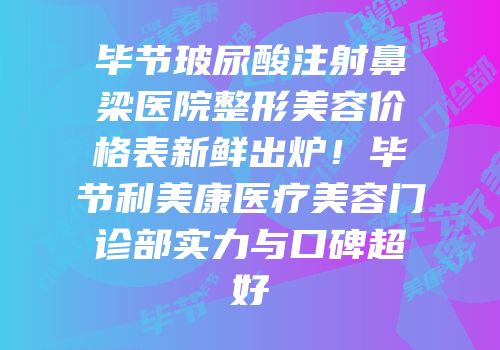 毕节玻尿酸注射鼻梁医院整形美容价格表新鲜出炉！毕节利美康医疗美容门诊部实力与口碑超好