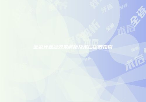 全瓷牙连冠效果解析及术后保养指南