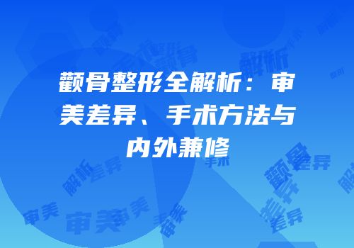 颧骨整形全解析：审美差异、手术方法与内外兼修