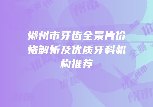 郴州市牙齿全景片价格解析及优质牙科机构推荐
