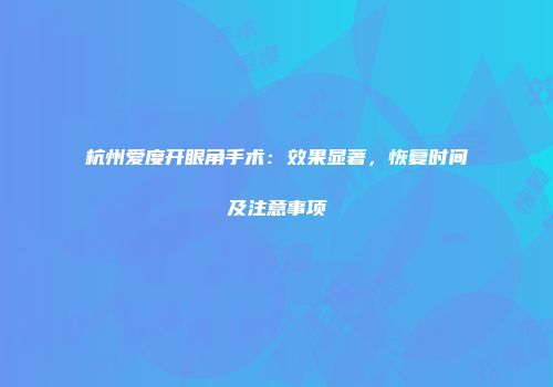 杭州爱度开眼角手术：效果显著，恢复时间及注意事项