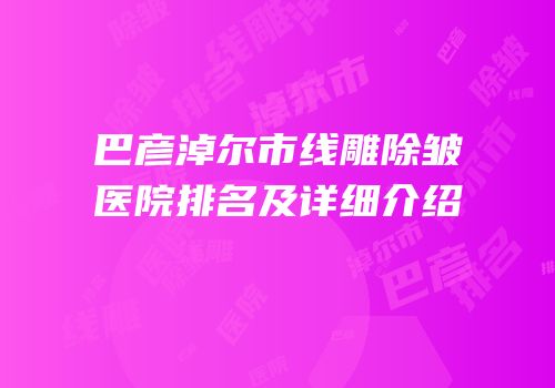 巴彦淖尔市线雕除皱医院排名及详细介绍