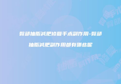 臀部抽脂减肥修复手术副作用-臀部抽脂减肥副作用都有哪些呢