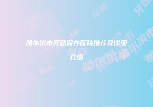 哈尔滨市牙髓保存医院推荐及详细介绍