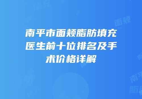 南平市面颊脂肪填充医生前十位排名及手术价格详解
