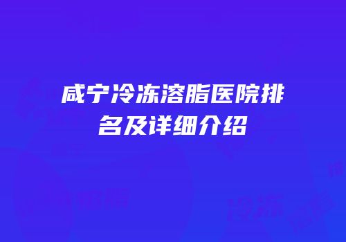 咸宁冷冻溶脂医院排名及详细介绍