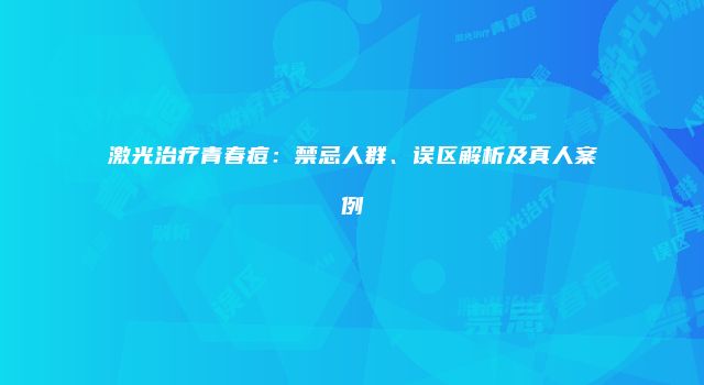激光治疗青春痘：禁忌人群、误区解析及真人案例