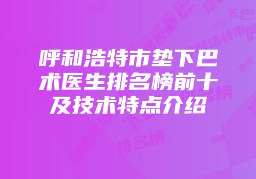 呼和浩特市垫下巴术医生排名榜前十及技术特点介绍