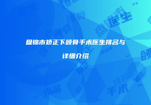 盘锦市矫正下颌骨手术医生排名与详细介绍