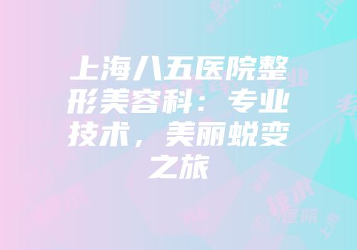 上海八五医院整形美容科：专业技术，美丽蜕变之旅