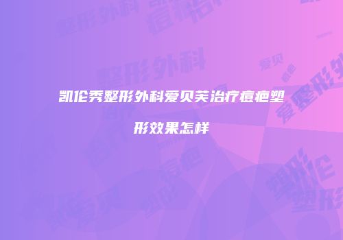 凯伦秀整形外科爱贝芙治疗痘疤塑形效果怎样