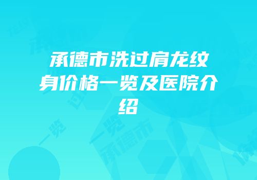 承德市洗过肩龙纹身价格一览及医院介绍