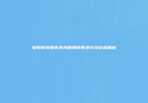安阳市修复失败内眼角医院排行及价格解析