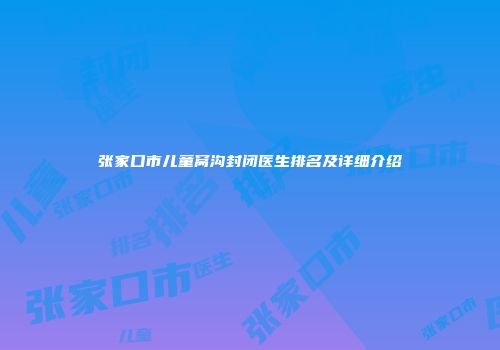 张家口市儿童窝沟封闭医生排名及详细介绍
