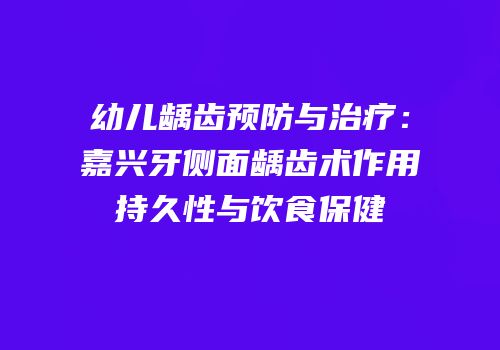 幼儿龋齿预防与治疗：嘉兴牙侧面龋齿术作用持久性与饮食保健