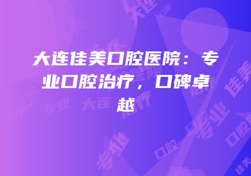 大连佳美口腔医院：专业口腔治疗，口碑卓越