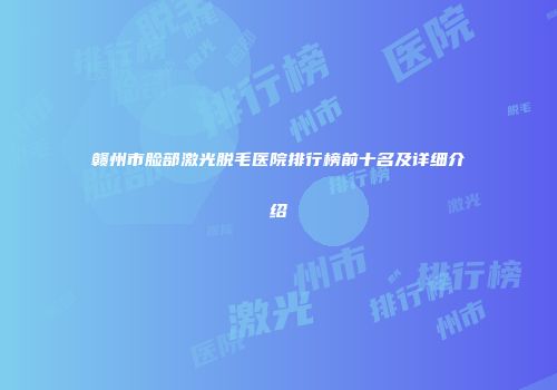 赣州市脸部激光脱毛医院排行榜前十名及详细介绍