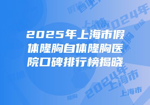 2025年上海市假体隆胸自体隆胸医院口碑排行榜揭晓