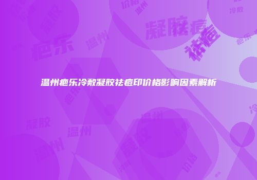 温州疤乐冷敷凝胶祛痘印价格影响因素解析
