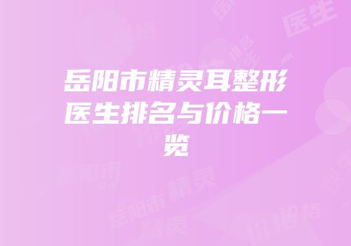 岳阳市精灵耳整形医生排名与价格一览
