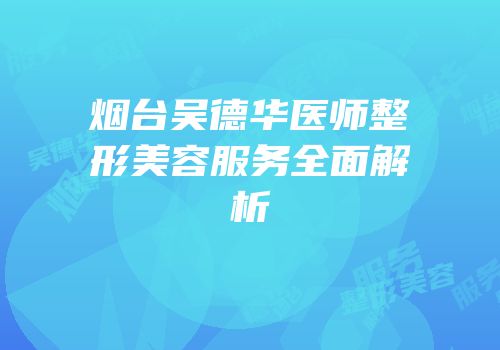 烟台吴德华医师整形美容服务全面解析