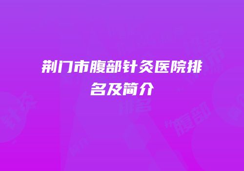 荆门市腹部针灸医院排名及简介