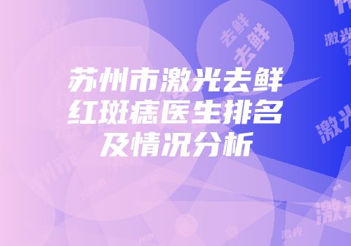 苏州市激光去鲜红斑痣医生排名及情况分析