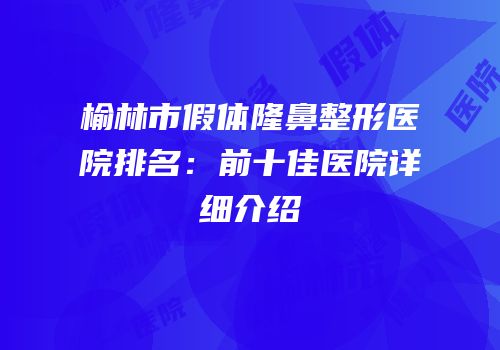 榆林市假体隆鼻整形医院排名：前十佳医院详细介绍