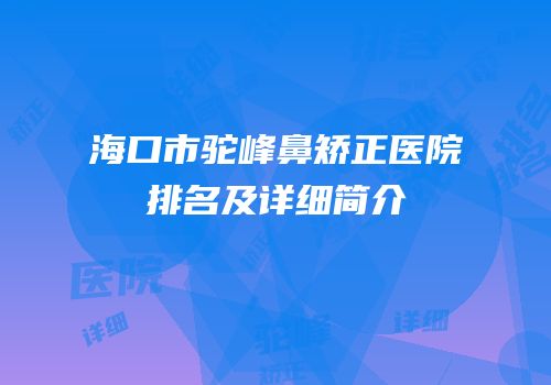 海口市驼峰鼻矫正医院排名及详细简介