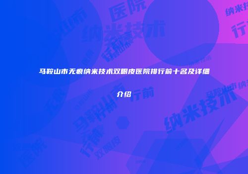 马鞍山市无痕纳米技术双眼皮医院排行前十名及详细介绍