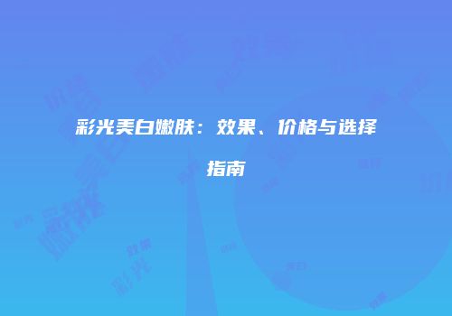 彩光美白嫩肤：效果、价格与选择指南