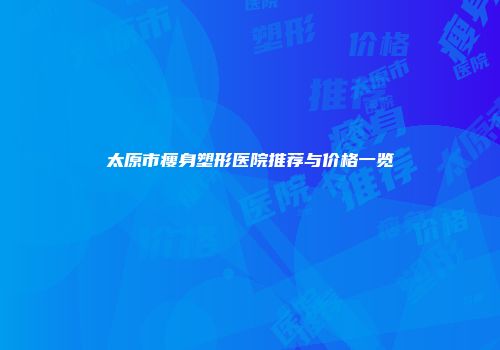 太原市瘦身塑形医院推荐与价格一览