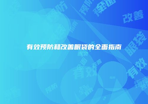 有效预防和改善眼袋的全面指南