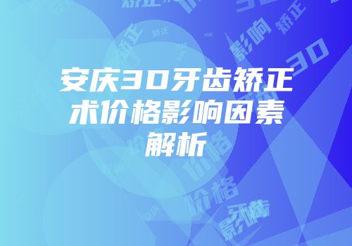 安庆3D牙齿矫正术价格影响因素解析