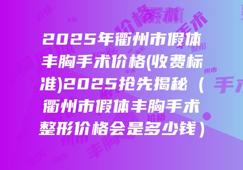 2025年衢州市假体丰胸手术价格(收费标准)2025抢先揭秘（衢州市假体丰胸手术整形价格会是多少钱）