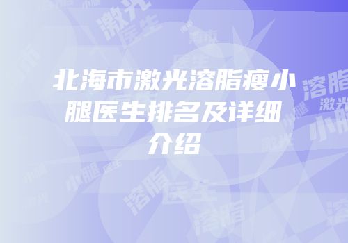 北海市激光溶脂瘦小腿医生排名及详细介绍