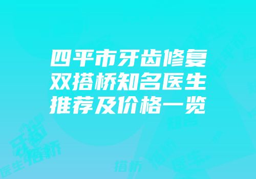 四平市牙齿修复双搭桥知名医生推荐及价格一览