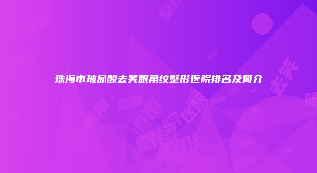 珠海市玻尿酸去笑眼角纹整形医院排名及简介