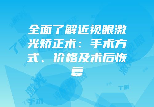 全面了解近视眼激光矫正术：手术方式、价格及术后恢复