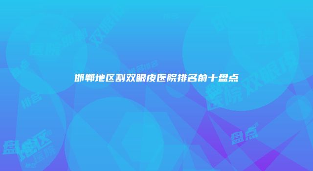 邯郸地区割双眼皮医院排名前十盘点