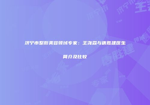 济宁市整形美容领域专家：王尧森与唐胜建医生简介及比较